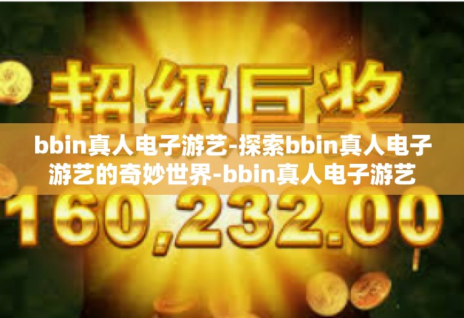bbin真人电子游艺-探索bbin真人电子游艺的奇妙世界-bbin真人电子游艺