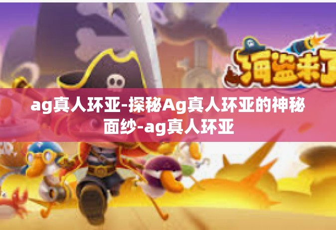 ag真人环亚-探秘Ag真人环亚的神秘面纱-ag真人环亚