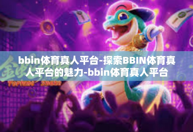 bbin体育真人平台-探索BBIN体育真人平台的魅力-bbin体育真人平台