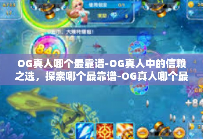 OG真人哪个最靠谱-OG真人中的信赖之选，探索哪个最靠谱-OG真人哪个最靠谱