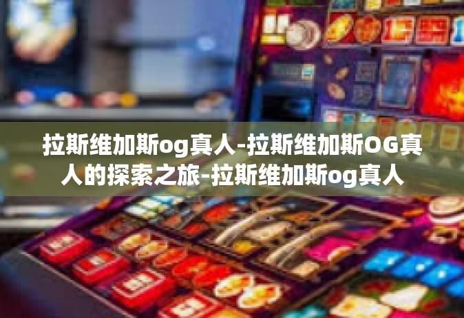 拉斯维加斯og真人-拉斯维加斯OG真人的探索之旅-拉斯维加斯og真人