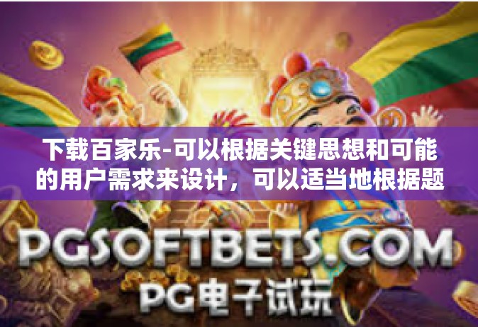 下载百家乐-可以根据关键思想和可能的用户需求来设计，可以适当地根据题目的主要元素进行设计以适应多个观众。以下内容结合了多样性因素和考虑重点来写的一个下载百家乐的普及和教程性质的文章，下载百家乐