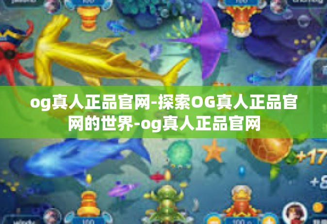 og真人正品官网-探索OG真人正品官网的世界-og真人正品官网