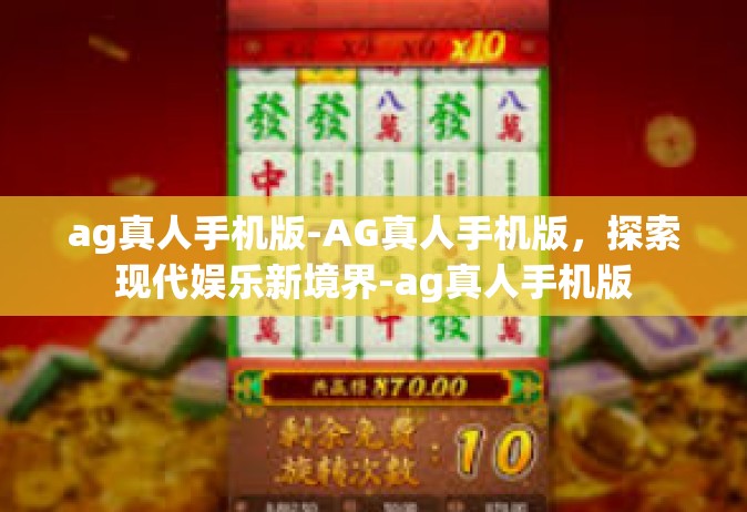 ag真人手机版-AG真人手机版，探索现代娱乐新境界-ag真人手机版