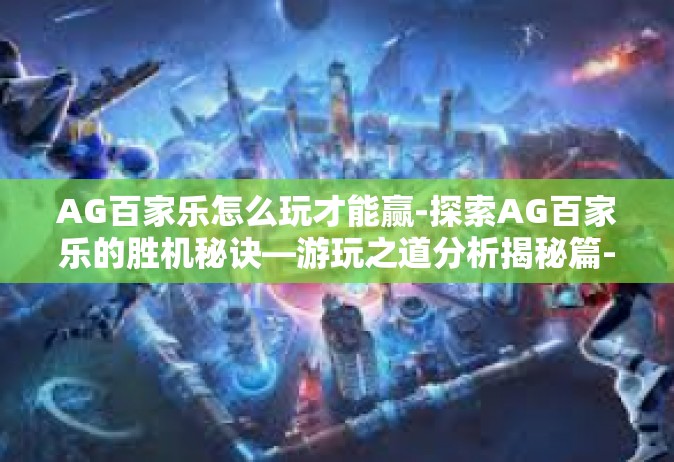 AG百家乐怎么玩才能赢-探索AG百家乐的胜机秘诀—游玩之道分析揭秘篇-AG百家乐怎么玩才能赢