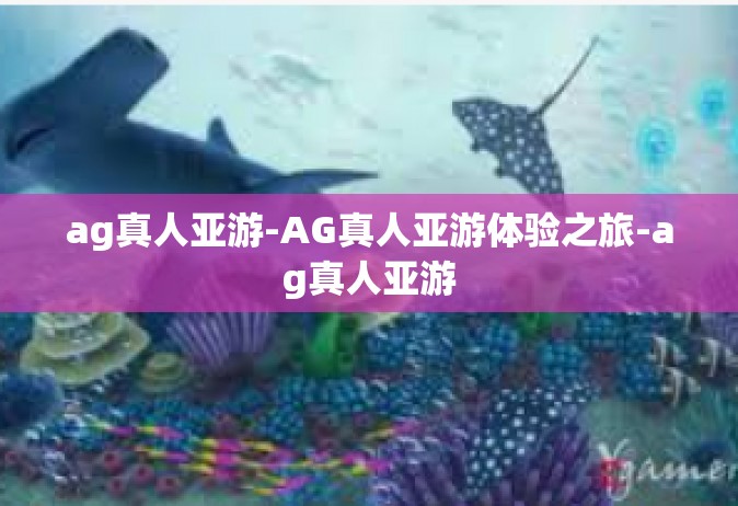 ag真人亚游-AG真人亚游体验之旅-ag真人亚游