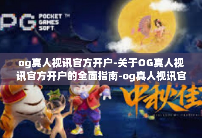 og真人视讯官方开户-关于OG真人视讯官方开户的全面指南-og真人视讯官方开户