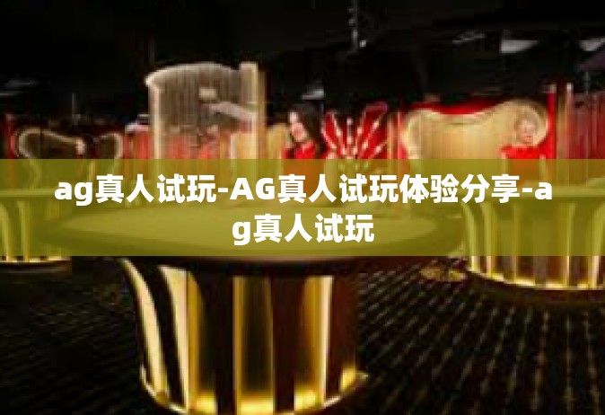 ag真人试玩-AG真人试玩体验分享-ag真人试玩