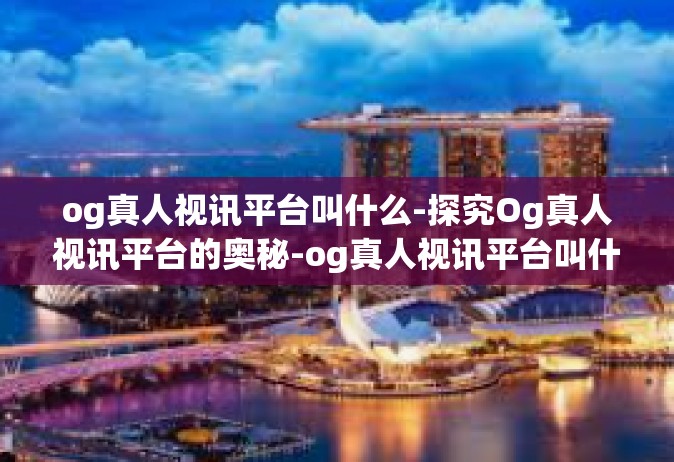 og真人视讯平台叫什么-探究Og真人视讯平台的奥秘-og真人视讯平台叫什么