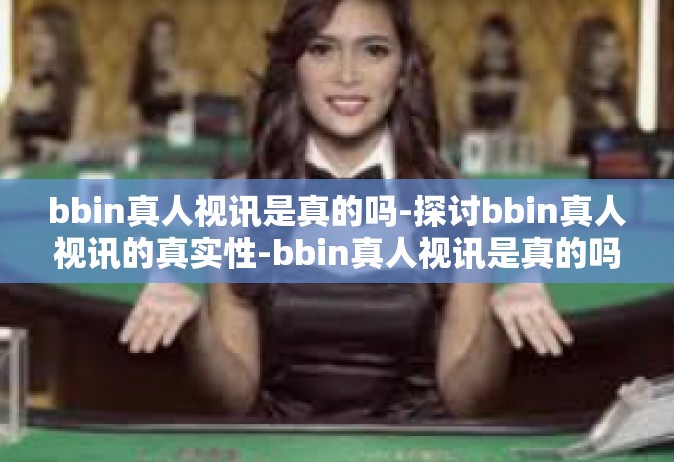 bbin真人视讯是真的吗-探讨bbin真人视讯的真实性-bbin真人视讯是真的吗
