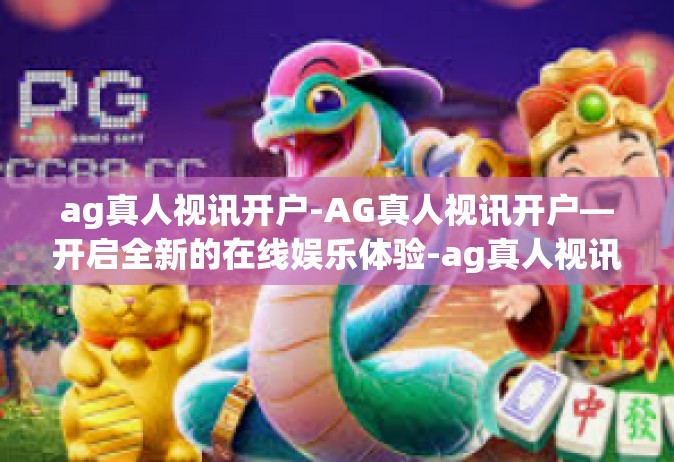 ag真人视讯开户-AG真人视讯开户—开启全新的在线娱乐体验-ag真人视讯开户
