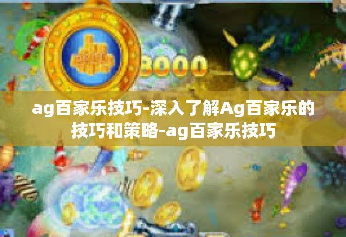 ag百家乐技巧-深入了解Ag百家乐的技巧和策略-ag百家乐技巧