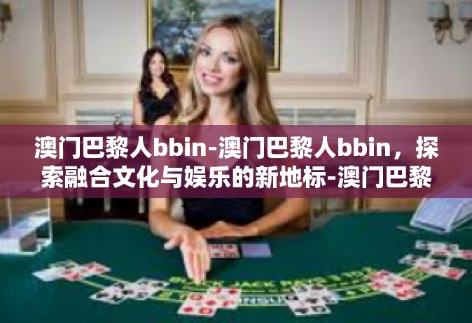 澳门巴黎人bbin-澳门巴黎人bbin，探索融合文化与娱乐的新地标-澳门巴黎人bbin