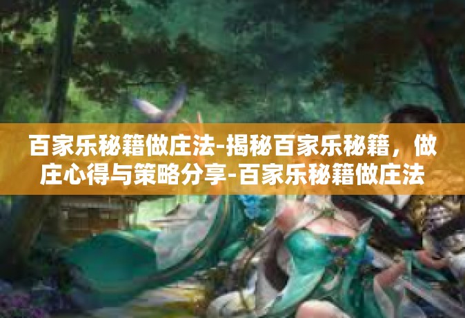 百家乐秘籍做庄法-揭秘百家乐秘籍，做庄心得与策略分享-百家乐秘籍做庄法