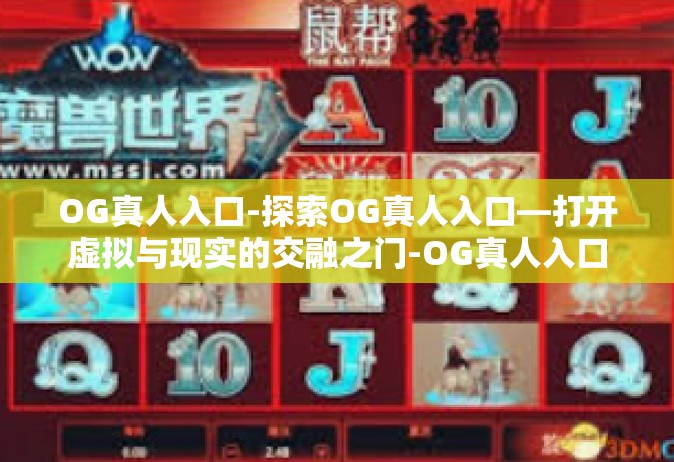 OG真人入口-探索OG真人入口—打开虚拟与现实的交融之门-OG真人入口