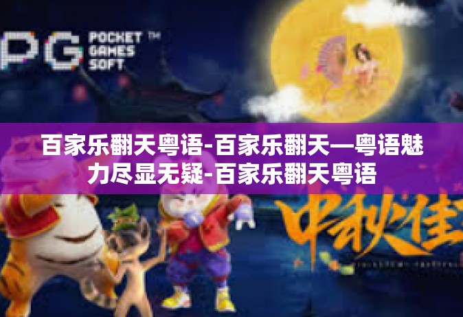 百家乐翻天粤语-百家乐翻天—粤语魅力尽显无疑-百家乐翻天粤语