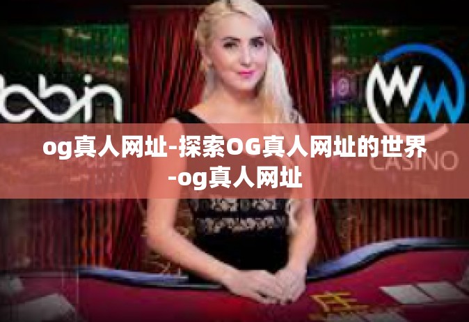 og真人网址-探索OG真人网址的世界-og真人网址