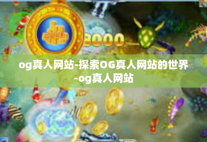 og真人网站-探索OG真人网站的世界-og真人网站