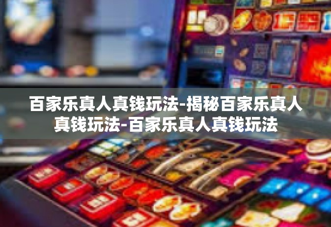 百家乐真人真钱玩法-揭秘百家乐真人真钱玩法-百家乐真人真钱玩法