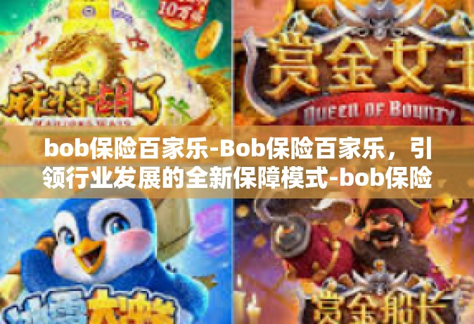 bob保险百家乐-Bob保险百家乐，引领行业发展的全新保障模式-bob保险百家乐