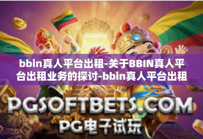 bbin真人平台出租-关于BBIN真人平台出租业务的探讨-bbin真人平台出租
