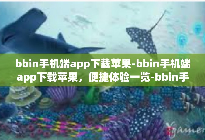 bbin手机端app下载苹果-bbin手机端app下载苹果，便捷体验一览-bbin手机端app下载苹果