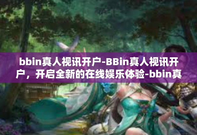 bbin真人视讯开户-BBin真人视讯开户，开启全新的在线娱乐体验-bbin真人视讯开户