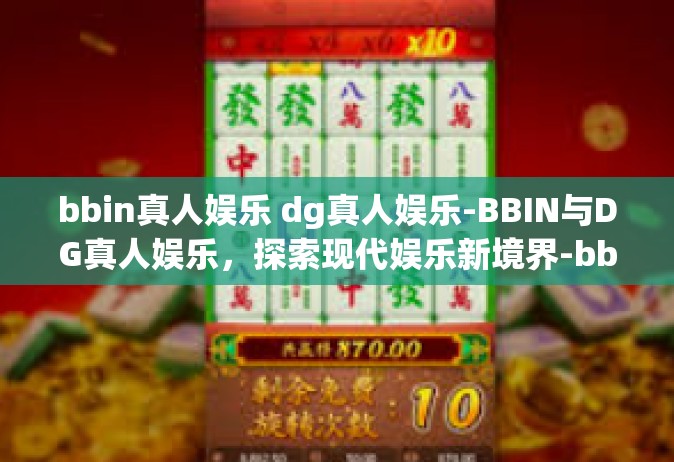 bbin真人娱乐 dg真人娱乐-BBIN与DG真人娱乐，探索现代娱乐新境界-bbin真人娱乐 dg真人娱乐