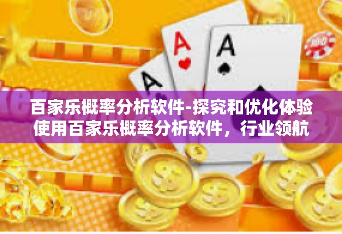 百家乐概率分析软件-探究和优化体验使用百家乐概率分析软件，行业领航者软件解读与综合运用心得-百家乐概率分析软件