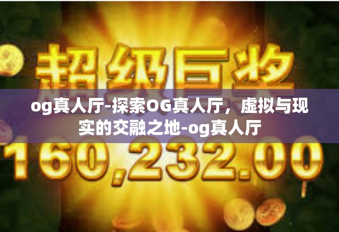 og真人厅-探索OG真人厅，虚拟与现实的交融之地-og真人厅
