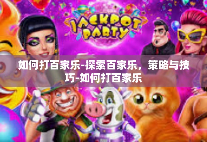 如何打百家乐-探索百家乐，策略与技巧-如何打百家乐