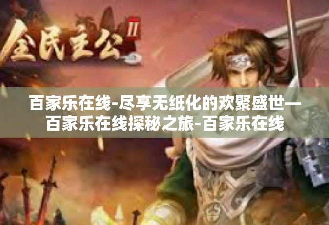 百家乐在线-尽享无纸化的欢聚盛世—百家乐在线探秘之旅-百家乐在线