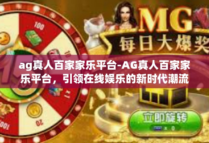 ag真人百家家乐平台-AG真人百家家乐平台，引领在线娱乐的新时代潮流-ag真人百家家乐平台