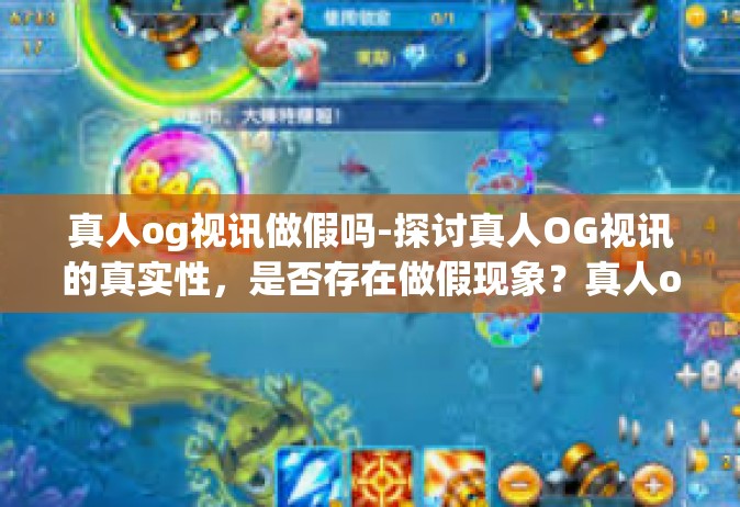真人og视讯做假吗-探讨真人OG视讯的真实性，是否存在做假现象？真人og视讯做假吗