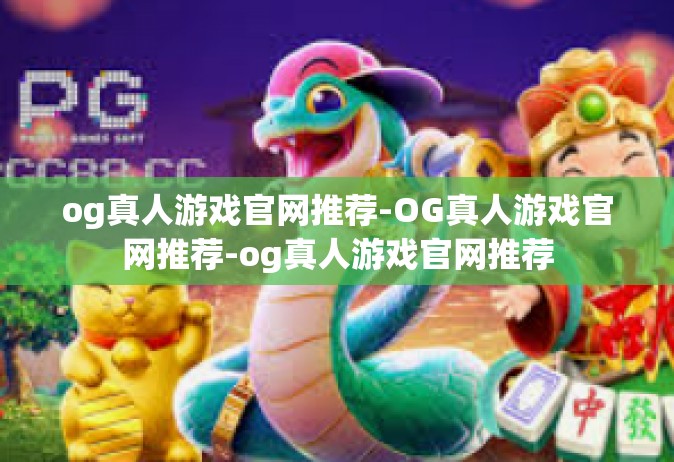 og真人游戏官网推荐-OG真人游戏官网推荐-og真人游戏官网推荐