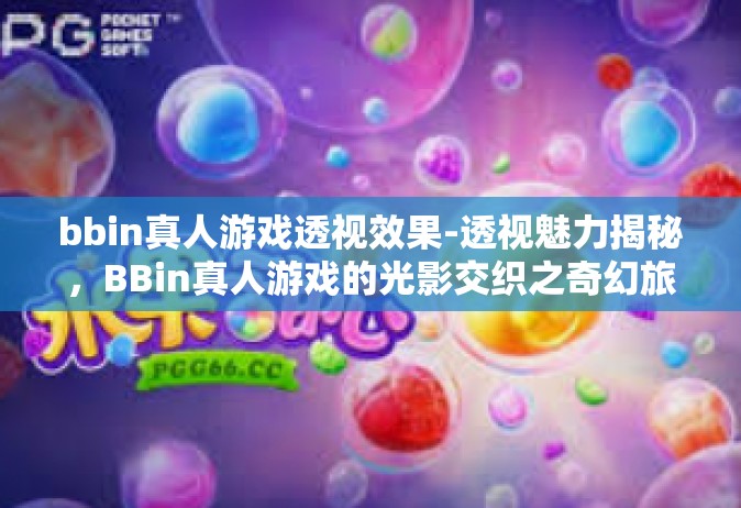 bbin真人游戏透视效果-透视魅力揭秘，BBin真人游戏的光影交织之奇幻旅程-bbin真人游戏透视效果