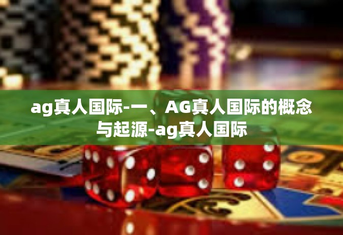ag真人国际-一、AG真人国际的概念与起源-ag真人国际