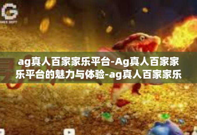 ag真人百家家乐平台-Ag真人百家家乐平台的魅力与体验-ag真人百家家乐平台