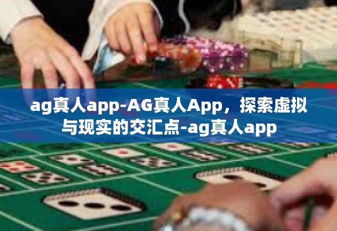 ag真人app-AG真人App，探索虚拟与现实的交汇点-ag真人app