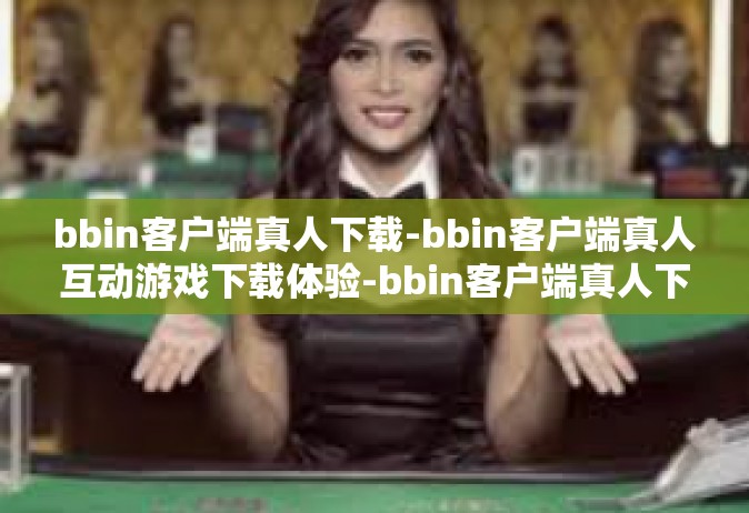 bbin客户端真人下载-bbin客户端真人互动游戏下载体验-bbin客户端真人下载