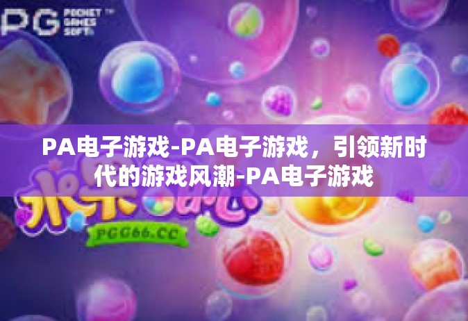 PA电子游戏-PA电子游戏，引领新时代的游戏风潮-PA电子游戏