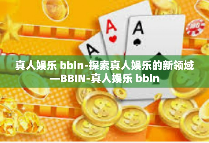 真人娱乐 bbin-探索真人娱乐的新领域—BBIN-真人娱乐 bbin