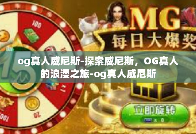 og真人威尼斯-探索威尼斯，OG真人的浪漫之旅-og真人威尼斯