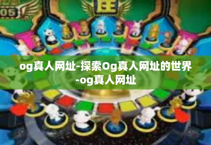 og真人网址-探索Og真人网址的世界-og真人网址