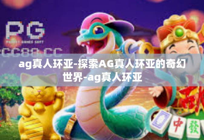 ag真人环亚-探索AG真人环亚的奇幻世界-ag真人环亚
