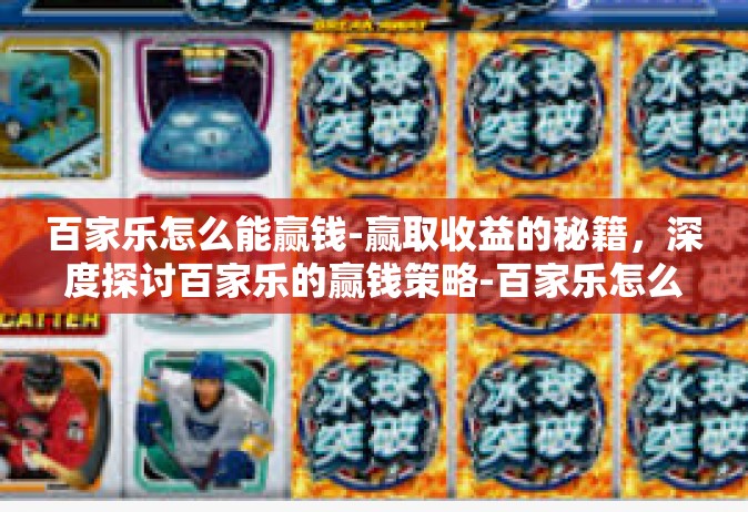 百家乐怎么能赢钱-赢取收益的秘籍，深度探讨百家乐的赢钱策略-百家乐怎么能赢钱