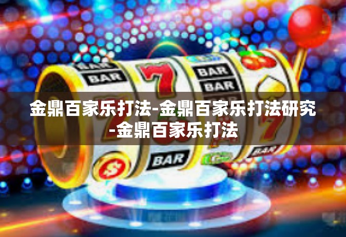 金鼎百家乐打法-金鼎百家乐打法研究-金鼎百家乐打法