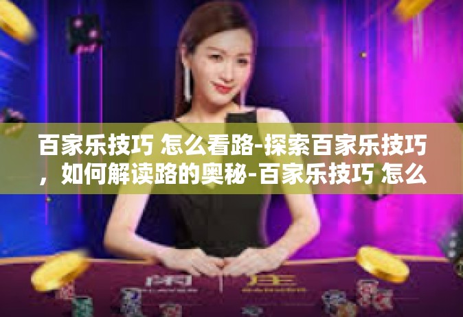 百家乐技巧 怎么看路-探索百家乐技巧，如何解读路的奥秘-百家乐技巧 怎么看路
