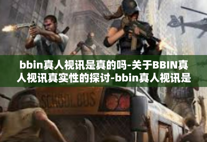 bbin真人视讯是真的吗-关于BBIN真人视讯真实性的探讨-bbin真人视讯是真的吗