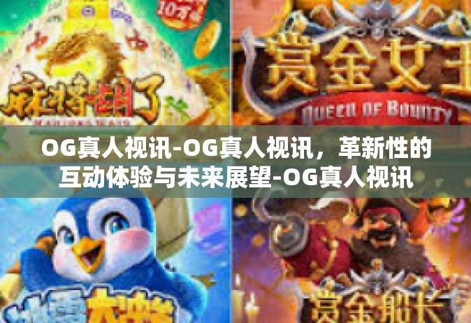 OG真人视讯-OG真人视讯，革新性的互动体验与未来展望-OG真人视讯